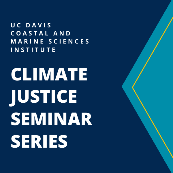 UC Davis Coastal and Marine Sciences Institute Climate Justice Seminar Series