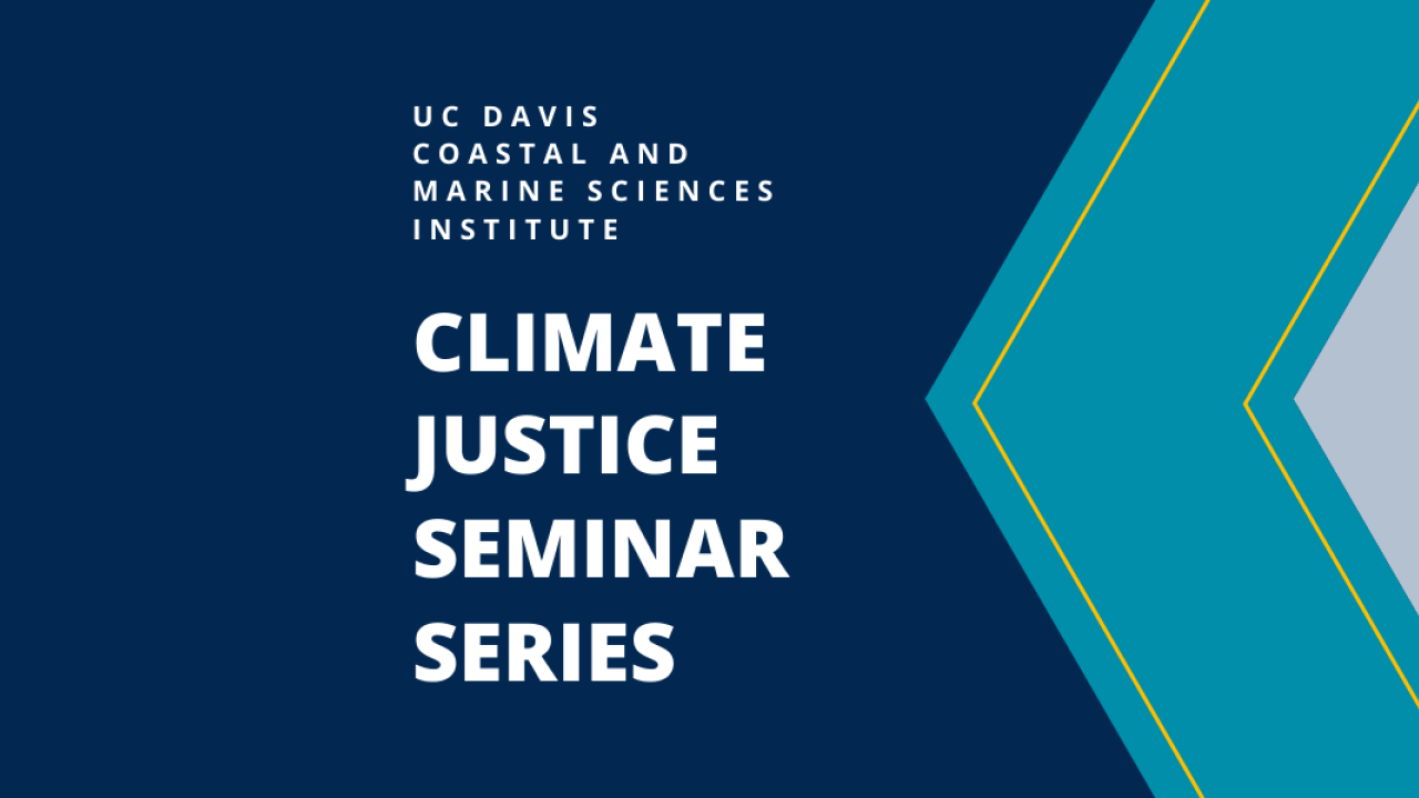 A graphic of geometric shapes in shades of blue that reads "UC Davis Coastal and Marine Sciences Institute Climate Justice Seminar Series"